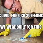 OCD sufferer | COVID  FOR OCD SUFFERERS; WE WERE BUILT FOR THIS | image tagged in ocd sufferer | made w/ Imgflip meme maker