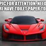 Ferrari | PIC FOR ATTENTION, NEED FERRARI HAVE TOILET PAPER TO TRADE | image tagged in ferrari | made w/ Imgflip meme maker