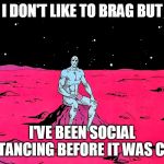 Dr Manhattan | I DON'T LIKE TO BRAG BUT; I'VE BEEN SOCIAL DISTANCING BEFORE IT WAS COOL | image tagged in dr manhattan | made w/ Imgflip meme maker