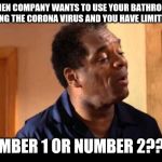 John Witherspoon in Friday | WHEN COMPANY WANTS TO USE YOUR BATHROOM DURING THE CORONA VIRUS AND YOU HAVE LIMITED TP; NUMBER 1 OR NUMBER 2???? | image tagged in john witherspoon in friday | made w/ Imgflip meme maker