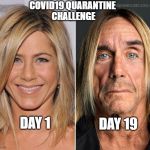 before and after aniston | COVID19 QUARANTINE 
CHALLENGE; DAY 19; DAY 1 | image tagged in before and after aniston | made w/ Imgflip meme maker