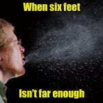 Cover your mouth, for heaven’s sake! | When six feet; Isn’t far enough | image tagged in sneeze,covid-19,coronavirus | made w/ Imgflip meme maker