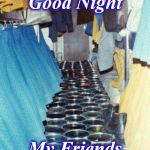 good | Good Night; My Friends | image tagged in good | made w/ Imgflip meme maker