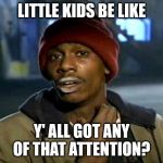 Got Attention | LITTLE KIDS BE LIKE; Y' ALL GOT ANY OF THAT ATTENTION? | image tagged in yall got anymore of them,attention,kids these days,confession kid | made w/ Imgflip meme maker