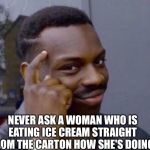 wise man | NEVER ASK A WOMAN WHO IS EATING ICE CREAM STRAIGHT FROM THE CARTON HOW SHE'S DOING. | image tagged in wise man | made w/ Imgflip meme maker