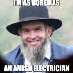 Amish | I'M AS BORED AS; AN AMISH ELECTRICIAN | image tagged in amish,social distancing | made w/ Imgflip meme maker