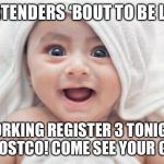 Got Room For One More | BARTENDERS ‘BOUT TO BE LIKE:; WORKING REGISTER 3 TONIGHT AT COSTCO! COME SEE YOUR GIRL! | image tagged in memes,got room for one more | made w/ Imgflip meme maker