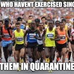 bet | PEOPLE WHO HAVENT EXERCISED SINCE 1989; THEM IN QUARANTINE | image tagged in marathon | made w/ Imgflip meme maker