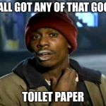 Dave Chappell crackhead  | Y'ALL GOT ANY OF THAT GOOD; TOILET PAPER | image tagged in dave chappell crackhead | made w/ Imgflip meme maker