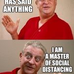 I was informed last Friday that I would be laid off for 2 weeks, possibly longer. | I HAVEN'T CHANGED MY CLOTHES OR TAKEN A SHOWER IN A WEEK I AM A MASTER OF SOCIAL DISTANCING NOBODY HAS SAID ANYTHING | image tagged in bad pun rodney dangerfield,memes,coronavirus,covid-19,covid19,social distancing | made w/ Imgflip meme maker
