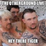 Tiger King and Cubs | THE OTHERGROUND LIVE; HEY THERE TIGER | image tagged in tiger king and cubs | made w/ Imgflip meme maker
