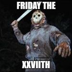jason vorhees | FRIDAY THE; XXVIITH | image tagged in jason vorhees | made w/ Imgflip meme maker