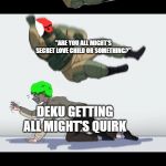 Fuze the Hostage | YOU USED DO BE A QURIKLESS KID, AND NOW YOU GET A QUIRK, DEKUUUU; "ARE YOU ALL MIGHT'S SECRET LOVE CHILD OR SOMETHING?"; DEKU GETTING ALL MIGHT'S QUIRK | image tagged in fuze the hostage | made w/ Imgflip meme maker