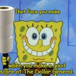 That Face You Make | That Face you make; when you make a good score at The Dollar General. | image tagged in grinning spongebob,memes,dollar general,coronavirus,toilet paper,that face you make | made w/ Imgflip meme maker