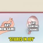 the stare of joy | ANY NEW GAME; ANY GAMEING CHANNEL | image tagged in the stare of joy | made w/ Imgflip meme maker
