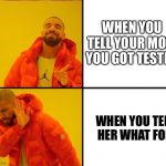 reverse drake | WHEN YOU TELL YOUR MOM YOU GOT TESTED; WHEN YOU TELL HER WHAT FOR | image tagged in reverse drake | made w/ Imgflip meme maker