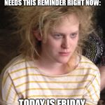 Home again, home again... | I’M SURE SOME HARRIED, FRAZZLED PERSON OUT THERE NEEDS THIS REMINDER RIGHT NOW:; TODAY IS FRIDAY.
MARCH 27, 2020 | image tagged in frazzled felicia | made w/ Imgflip meme maker