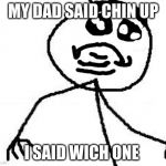 fat | MY DAD SAID CHIN UP; I SAID WICH ONE | image tagged in memes,fk yeah | made w/ Imgflip meme maker