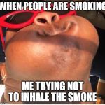 Hold breathe | WHEN PEOPLE ARE SMOKING; ME TRYING NOT TO INHALE THE SMOKE | image tagged in hold breathe | made w/ Imgflip meme maker