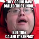 bekfast | THEY COULD HAVE CALLED THIS LUNCH... BUT THEY CALLED IT BEKFAST | image tagged in bekfast | made w/ Imgflip meme maker