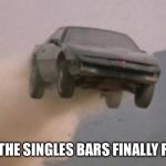 Leaving work on a Friday at start of a 3 Day weekend | WHEN THE SINGLES BARS FINALLY REOPEN | image tagged in leaving work on a friday at start of a 3 day weekend | made w/ Imgflip meme maker