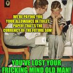 You've lost your fricking mind! | WE'RE PAYING YOU YOUR ALLOWANCE IN TOILET PAPER! THAT'S THE CURRENCY OF THE FUTURE SON! YOU'VE LOST YOUR FRICKING MIND OLD MAN! | image tagged in norman rockwell,coronavirus,donald trump,science | made w/ Imgflip meme maker