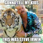 Tiger King | GONNA TELL MY KIDS; THIS WAS STEVE IRWIN | image tagged in tiger king,joe exotic,steve irwin,steve irwin crocodile hunter | made w/ Imgflip meme maker