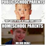 Panic | PUBLIC SCHOOL PARENTS; THEY GOT TO STAY AT HOME AND LEARN? HOMESCHOOL PARENTS; NO BIG DEAL! | image tagged in panic | made w/ Imgflip meme maker