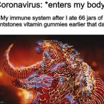 Angered Burning Godzilla | Coronavirus: *enters my body*; My immune system after I ate 66 jars of Flintstones vitamin gummies earlier that day: | image tagged in angered burning godzilla,meme | made w/ Imgflip meme maker