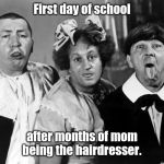 The Three Stooges | First day of school; after months of mom being the hairdresser. | image tagged in the three stooges | made w/ Imgflip meme maker