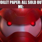 Baymax destroy | TOILET PAPER: ALL SOLD OUT
ME: | image tagged in baymax destroy | made w/ Imgflip meme maker