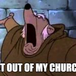 Friar Tuck's Church | GET OUT OF MY CHURCH! | image tagged in friar tuck's church | made w/ Imgflip meme maker