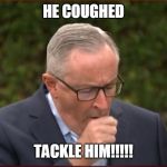 NSW Health Minister Brad Hazzard | HE COUGHED; TACKLE HIM!!!!! | image tagged in nsw health minister brad hazzard | made w/ Imgflip meme maker