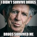 Keith Richards and Coronavirus | I DIDN'T SURVIVE DRUGS; DRUGS SURVIVED ME | image tagged in keith richards and coronavirus | made w/ Imgflip meme maker