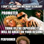 Artists Are Always The Last To Get Paid | CEO; I CAN'T DO MY JOB WITHOUT A SALARY; PROMOTER; THINK OF THE EXPOSURE, IT WILL BE GREAT ON YOUR RESUME; PERFORMER; SAY WHAT NOW? | image tagged in artists,performance,dj | made w/ Imgflip meme maker