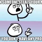 Speechless | WHEN SOMEONE STEALS YOUR MEME; BUT YOU DON’T HAVE ANY PROOF | image tagged in speechless | made w/ Imgflip meme maker