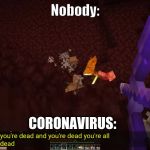 pewdiepie meme | Nobody:; CORONAVIRUS: | image tagged in pewdiepie meme | made w/ Imgflip meme maker