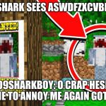 come here so I fish you | WHEN SHARK SEES ASWDFZXCVBHGTYYN; O9SHARKBOY: O CRAP HESE AFTER ME TO ANNOY ME AGAIN GOTTA HIDE | image tagged in come here so i fish you | made w/ Imgflip meme maker