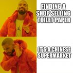 Reverse Drake | FINDING A 
SHOP SELLING 
TOILET PAPER; IT’S A CHINESE 
SUPERMARKET | image tagged in reverse drake | made w/ Imgflip meme maker