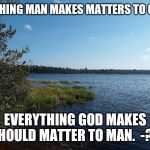 God and man | NOTHING MAN MAKES MATTERS TO GOD. EVERYTHING GOD MAKES SHOULD MATTER TO MAN.  -?? | image tagged in god and man | made w/ Imgflip meme maker