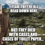 Wiped Out! | YEAH, THEY'RE ALL
DEAD DOWN HERE... BUT THEY DIED
WITH CASES AND
CASES OF TOILET PAPER... | image tagged in nobody's home,last person,sci fi,toilet paper,coronavirus,space | made w/ Imgflip meme maker