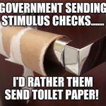 no toilet paper | GOVERNMENT SENDING STIMULUS CHECKS...... I'D RATHER THEM SEND TOILET PAPER! | image tagged in no toilet paper | made w/ Imgflip meme maker