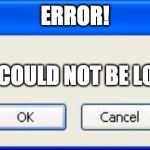 Blank error box | ERROR! MEME COULD NOT BE LOADED! | image tagged in blank error box | made w/ Imgflip meme maker