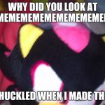 WHY DID YOU LOOK AT THIS MEMEMEMEMEMEMEMEMEME 😠; CHUCKLED WHEN I MADE THIS | image tagged in funny,meme,shadow,shadows,cool,coolie | made w/ Imgflip meme maker
