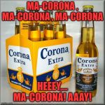 Corona Beer Is Not a Virus | MA-CORONA , MA-CORONA , MA-CORONA; HEEEY,... MA-CORONA! AAAY! | image tagged in corona beer is not a virus | made w/ Imgflip meme maker