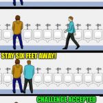 Social Piss-tancing | STAY SIX FEET AWAY! CHALLENGE ACCEPTED | image tagged in bathroom,memes,social distancing,coronavirus | made w/ Imgflip meme maker