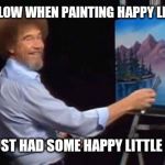 BOB ROSS | I'M SO MELLOW WHEN PAINTING HAPPY LITTLE TREES; 'CAUSE I JUST HAD SOME HAPPY LITTLE BROWNIES | image tagged in bob ross | made w/ Imgflip meme maker
