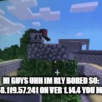 minecraft server bored | HI GUYS UHH IM RLY BORED SO:
​JOIN --->68.119.57.241 ON VER 1.14.4 YOU MAY GET OP | image tagged in gifs,minecraft | made w/ Imgflip video-to-gif maker