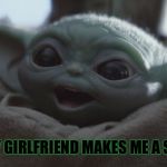 baby yoda happy | WHEN MY GIRLFRIEND MAKES ME A SAMMICH | image tagged in baby yoda happy | made w/ Imgflip meme maker