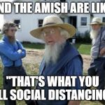 Amish Men | AND THE AMISH ARE LIKE, "THAT'S WHAT YOU CALL SOCIAL DISTANCING?" | image tagged in amish men | made w/ Imgflip meme maker